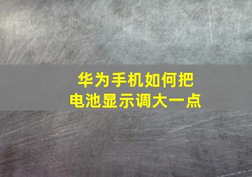 华为手机如何把电池显示调大一点