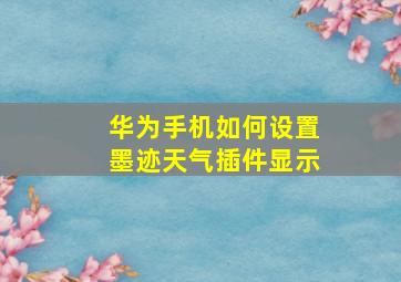 华为手机如何设置墨迹天气插件显示