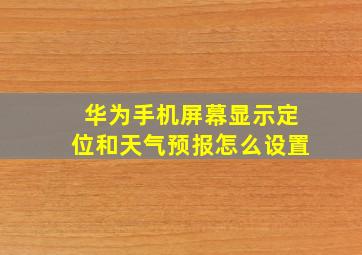 华为手机屏幕显示定位和天气预报怎么设置