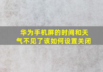 华为手机屏的时间和天气不见了该如何设置关闭