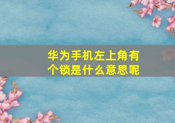 华为手机左上角有个锁是什么意思呢