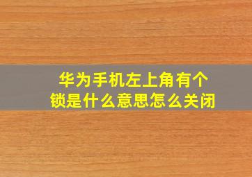 华为手机左上角有个锁是什么意思怎么关闭