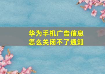 华为手机广告信息怎么关闭不了通知