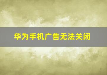 华为手机广告无法关闭