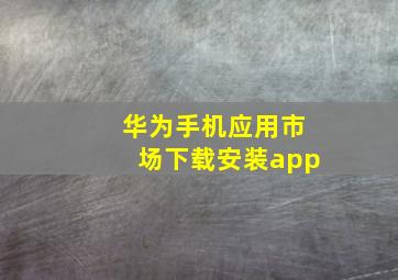 华为手机应用市场下载安装app