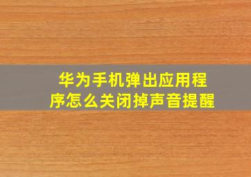 华为手机弹出应用程序怎么关闭掉声音提醒