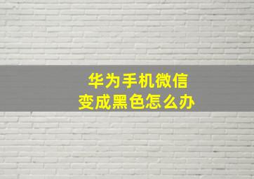 华为手机微信变成黑色怎么办