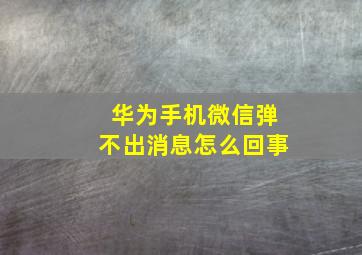 华为手机微信弹不出消息怎么回事