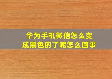 华为手机微信怎么变成黑色的了呢怎么回事