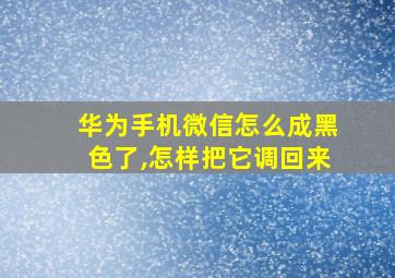 华为手机微信怎么成黑色了,怎样把它调回来