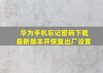 华为手机忘记密码下载最新版本并恢复出厂设置