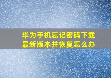 华为手机忘记密码下载最新版本并恢复怎么办