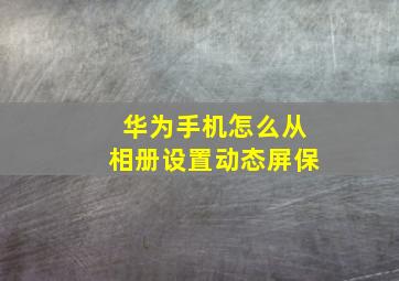 华为手机怎么从相册设置动态屏保