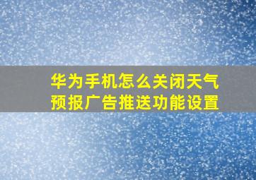 华为手机怎么关闭天气预报广告推送功能设置