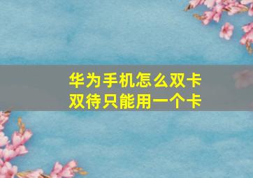 华为手机怎么双卡双待只能用一个卡