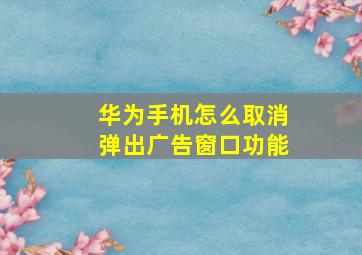 华为手机怎么取消弹出广告窗口功能