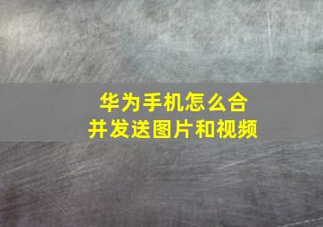 华为手机怎么合并发送图片和视频