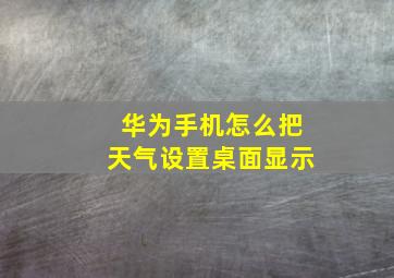 华为手机怎么把天气设置桌面显示