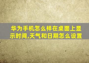 华为手机怎么样在桌面上显示时间,天气和日期怎么设置