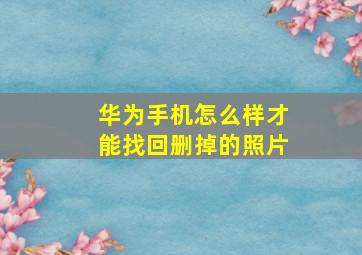 华为手机怎么样才能找回删掉的照片