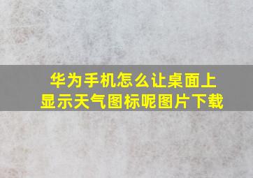 华为手机怎么让桌面上显示天气图标呢图片下载