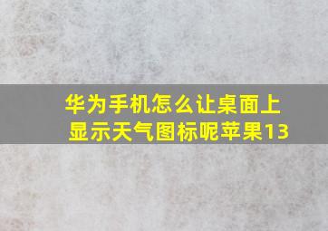 华为手机怎么让桌面上显示天气图标呢苹果13