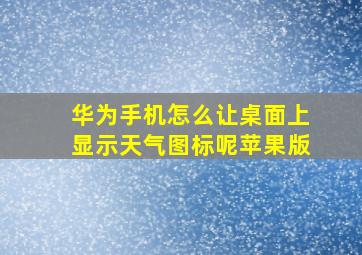 华为手机怎么让桌面上显示天气图标呢苹果版