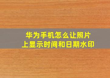 华为手机怎么让照片上显示时间和日期水印