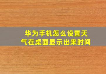 华为手机怎么设置天气在桌面显示出来时间