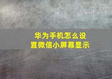 华为手机怎么设置微信小屏幕显示