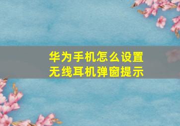 华为手机怎么设置无线耳机弹窗提示