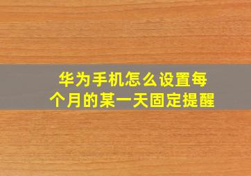 华为手机怎么设置每个月的某一天固定提醒