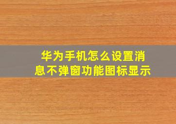 华为手机怎么设置消息不弹窗功能图标显示