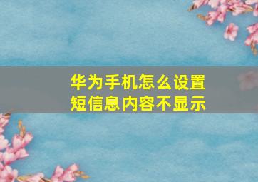 华为手机怎么设置短信息内容不显示