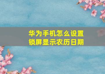 华为手机怎么设置锁屏显示农历日期