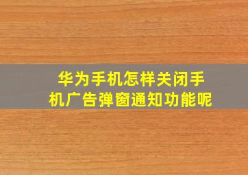 华为手机怎样关闭手机广告弹窗通知功能呢