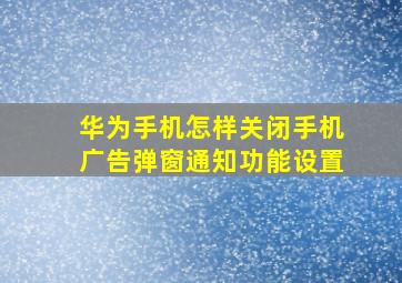 华为手机怎样关闭手机广告弹窗通知功能设置