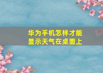 华为手机怎样才能显示天气在桌面上