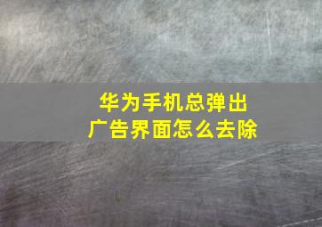 华为手机总弹出广告界面怎么去除