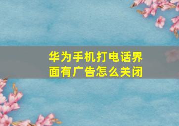 华为手机打电话界面有广告怎么关闭