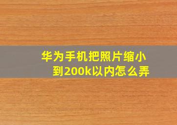 华为手机把照片缩小到200k以内怎么弄