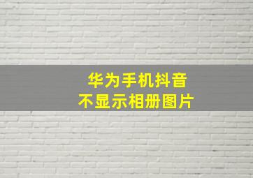 华为手机抖音不显示相册图片