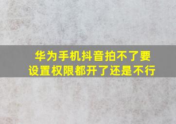 华为手机抖音拍不了要设置权限都开了还是不行