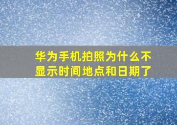 华为手机拍照为什么不显示时间地点和日期了