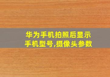 华为手机拍照后显示手机型号,摄像头参数