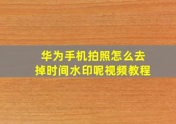 华为手机拍照怎么去掉时间水印呢视频教程