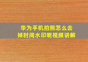 华为手机拍照怎么去掉时间水印呢视频讲解