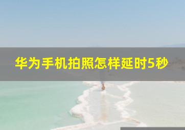 华为手机拍照怎样延时5秒