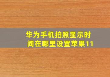 华为手机拍照显示时间在哪里设置苹果11