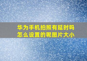 华为手机拍照有延时吗怎么设置的呢图片大小